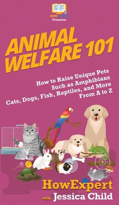 Animal Welfare 101: How to Raise Unique Pets Such as Amphibians, Cats, Dogs, Fish, Reptiles, and More From A to Z Cover Image