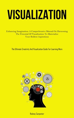 Visualization: Enhancing Imagination: A Comprehensive Manual On Harnessing The Potential Of Visualization To Materialize Your Boldest Cover Image