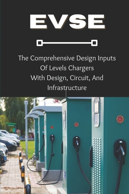 Evse: The Comprehensive Design Inputs Of Levels Chargers With Design, Circuit, And Infrastructure: Ev Charging Levels Explai Cover Image