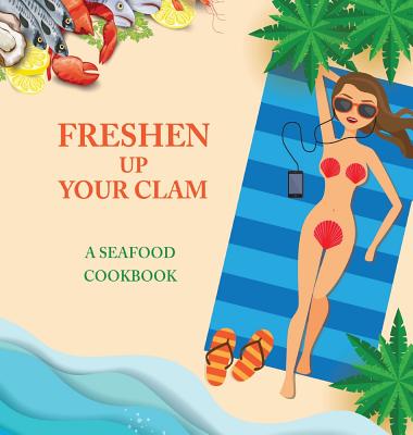 Freshen Up Your Clam - A Seafood Cookbook: An Inappropriate Gag Goodie for Women on the Naughty List - Funny Christmas Cookbook with Delicious Seafood