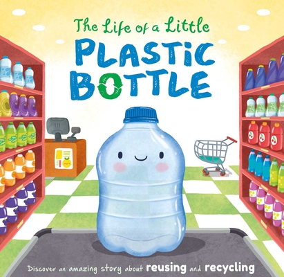 The Life of a Little Plastic Bottle: Discover an Amazing Story About Reusing and Recycling-Padded Board Book By IglooBooks, Gisela Bohórquez (Illustrator) Cover Image