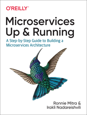 Microservices: Up and Running: A Step-By-Step Guide to Building a Microservices Architecture By Ronnie Mitra, Irakli Nadareishvili Cover Image