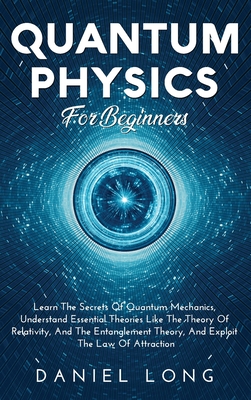 Quantum Physics: Learn The Secrets Of Quantum Mechanics, Understand Essential Theories Like The Theory Of Relativity, And The Entanglem Cover Image