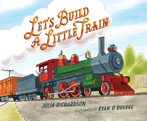 Let's Build a Little Train By Julia Richardson, Ryan O'Rourke (Illustrator) Cover Image