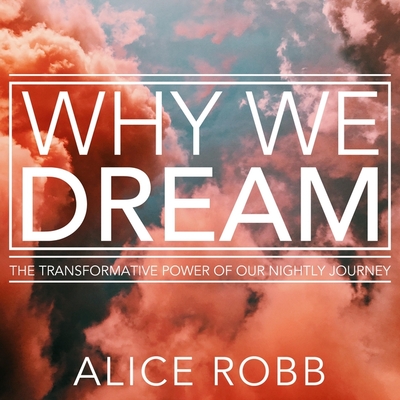 Why We Dream: The Transformative Power of Our Nightly Journey By Alice Robb, Christina Delaine (Read by) Cover Image