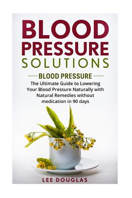 Blood Pressure Solutions: Blood Pressure: The Ultimate Guide to Lowering Your Bl By Lee Douglas Cover Image