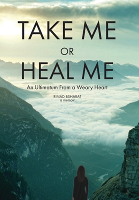 Take Me or Heal Me: An Ultimatum From a Weary Heart By Rinad Bsharat Cover Image