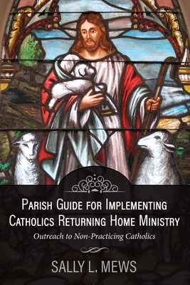 Parish Guide for Implementing Catholics Returning Home Ministry: Outreach to Non-Practicing Catholics By Sally Mews Cover Image
