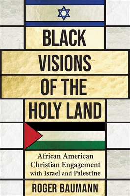 Black Visions of the Holy Land: African American Christian Engagement with Israel and Palestine (Columbia Religion and Politics)