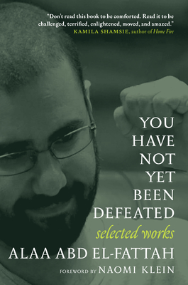 You Have Not Yet Been Defeated: Selected Works 2011-2021 By Alaa Abd el-Fattah, Naomi Klein (Foreword by) Cover Image