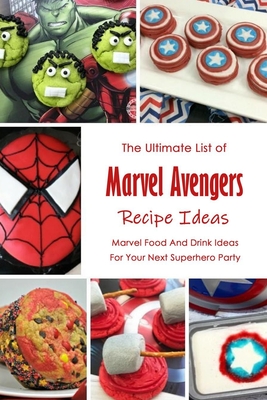 The Ultimate List of Marvel Avengers Recipe Ideas: Marvel Food And Drink Ideas For Your Next Superhero Party: Marvel Cookbook