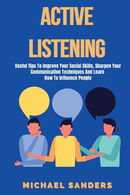 Active listening: Useful Tips to Improve Your Social Skills, Sharpen Your Communication Techniques And Learn How To Influence People Cover Image