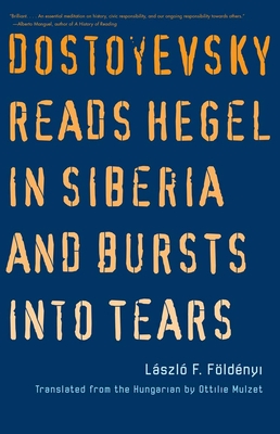 Dostoyevsky Reads Hegel in Siberia and Bursts into Tears (The Margellos World Republic of Letters) By Laszlo F. Foldenyi, Ottilie Mulzet (Translated by) Cover Image
