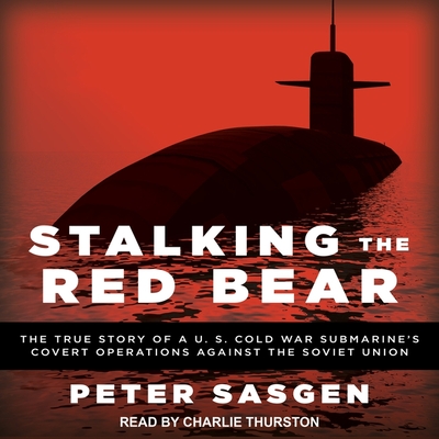 Stalking the Red Bear: The True Story of a U.S. Cold War Submarine's Covert Operations Against the Soviet Union By Peter Sasgen, Charlie Thurston (Read by) Cover Image