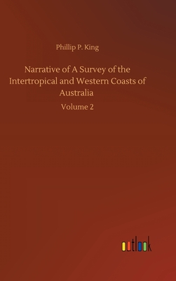 Narrative of A Survey of the Intertropical and Western Coasts of Australia: Volume 2 By Phillip Parker King Cover Image
