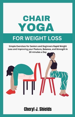 Chair Yoga for Weight Loss: Simple Exercises for Seniors and Beginners  Rapid Weight Loss and Improving your Posture, Balance, and Strength in 10 m  (Paperback)