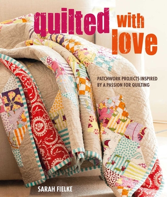 Quilted with Love: Patchwork projects inspired by a passion for quilting By Sarah Fielke Cover Image