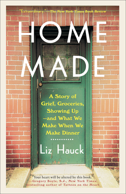 Home Made: A Story of Grief, Groceries, Showing Up--and What We Make When We Make Dinner By Liz Hauck Cover Image