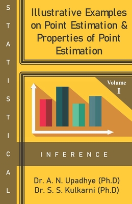 Statistical Inference: Illustrative Examples on Point Estimation & Properties of Point Estimation By Sharmishtha Kulkarni Ph. D., Anjali Upadhye Ph. D. Cover Image