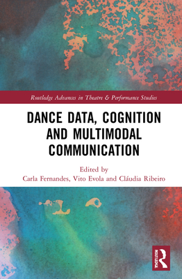 Dance Data, Cognition, and Multimodal Communication (Routledge Advances in Theatre & Performance Studies) Cover Image