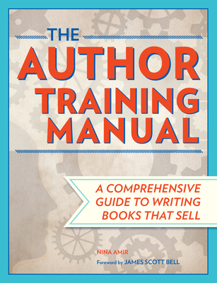 The Author Training Manual: A Comprehensive Guide to Writing Books That Sell By Nina Amir, James Scott Bell (Foreword by) Cover Image