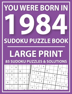 You Were Born In 1984: Sudoku Puzzle Book: Large Print Sudoku Puzzle Book For All Puzzle Fans With Puzzles & Solutions By Prniman Publishing Cover Image