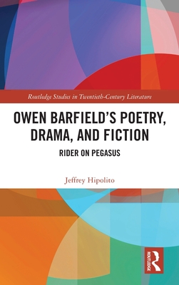 Owen Barfield's Poetry, Drama, and Fiction: Rider on Pegasus (Routledge Studies in Twentieth-Century Literature)