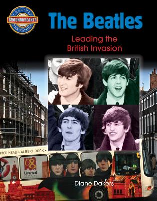 The Beatles: Leading the British Invasion (Crabtree Groundbreaker Biographies) Cover Image