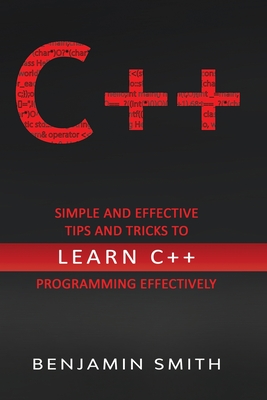 C++: Simple and Effective Tips and Tricks to learn C++ Programming Effectively By Benjamin Smith Cover Image