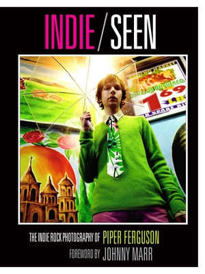 Indie, Seen: The Indie Rock Photography of Piper Ferguson By Piper Ferguson, Johnny Marr (Foreword by) Cover Image