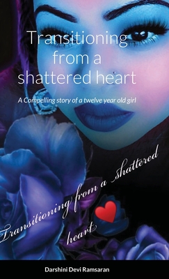 Transitioning from a shattered heart: A compelling Novel of a twelve year girl named Samaya who transitions into young adult making choices based on o Cover Image