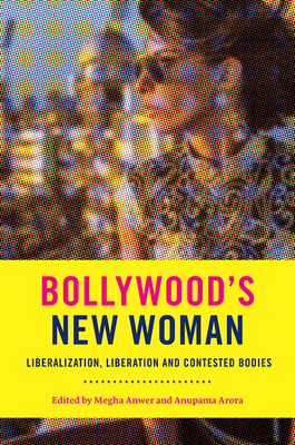 Bollywood’s New Woman: Liberalization, Liberation, and Contested Bodies By Professor Megha Anwer (Editor), Professor Anupama Arora (Editor) Cover Image