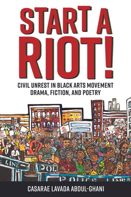 Start a Riot!: Civil Unrest in Black Arts Movement Drama, Fiction, and Poetry By Casarae Lavada Abdul-Ghani Cover Image