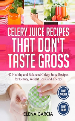 Celery Juice Recipes That Don't Taste Gross: 47 Healthy and Balanced Celery Juice Recipes for Beauty, Weight Loss and Energy Cover Image