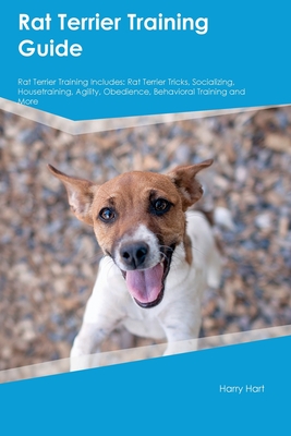 Rat Terrier Training Guide Rat Terrier Training Includes: Rat Terrier Tricks, Socializing, Housetraining, Agility, Obedience, Behavioral Training, and Cover Image