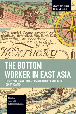 The Bottom Worker in East Asia: Composition and Transformation Under Neoliberal Globalization (Studies in Critical Social Sciences)