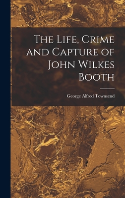 The Life, Crime and Capture of John Wilkes Booth Cover Image