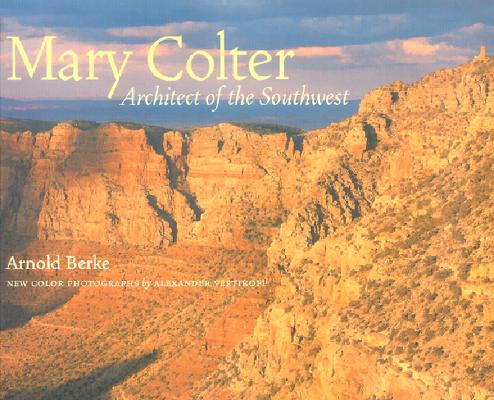 Mary Colter: Architect of the Southwest By Alexander Vertikoff (Photographs by), Arnold Berke Cover Image