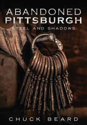 Abandoned Pittsburgh: Steel and Shadows By Chuck Beard Cover Image