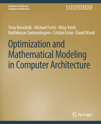 Optimization and Mathematical Modeling in Computer Architecture (Synthesis Lectures on Computer Architecture)