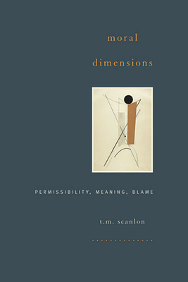 Moral Dimensions: Permissibility, Meaning, Blame By T. M. Scanlon Cover Image