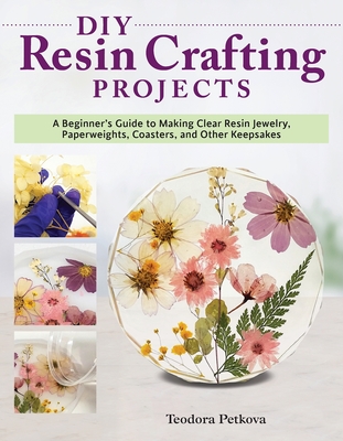 DIY Resin Crafting Projects: A Beginner's Guide to Making Clear Resin Jewelry, Paperweights, Coasters, and Other Keepsakes Cover Image