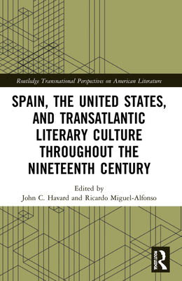 Spain, the United States, and Transatlantic Literary Culture throughout the Nineteenth Century (Routledge Transnational Perspectives on American Literature)