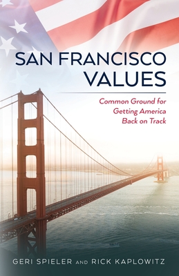 San Francisco Values: Common Ground for Getting America Back on Track By Rick Kaplowitz, Geri Spieler Cover Image