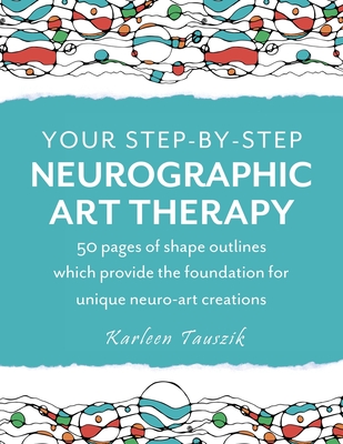Your Step-by-Step Neurographic Art Therapy: 50 pages of shape outlines which provide the foundation for unique neuro art creations By Karleen Tauszik Cover Image