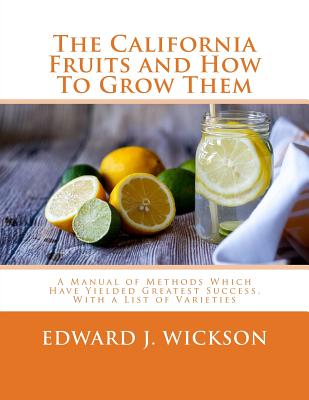 The California Fruits and How To Grow Them: A Manual of Methods Which Have Yielded Greatest Success, With a List of Varieties By Roger Chambers (Introduction by), Edward J. Wickson Cover Image