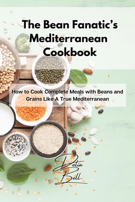 The Bean Fanatic's Mediterranean Cookbook: How to Cook Complete Meals with Beans and Grains Like A True Mediterranean By Delia Bell Cover Image