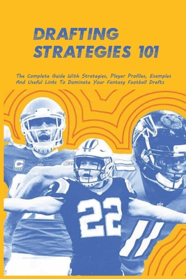 Drafting Strategies 101: The Complete Guide With Strategies, Player Profiles, Examples And Useful Links To Dominate Your Fantasy Football Draft Cover Image