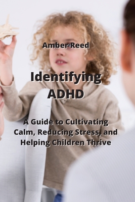 Identifying ADHD: A Guide to Cultivating Calm, Reducing Stress, and Helping Children Thrive Cover Image