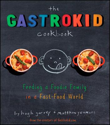 The Gastrokid Cookbook: Feeding a Foodie Family in a Fast-Food World By Matthew Yeomans, Hugh Garvey Cover Image